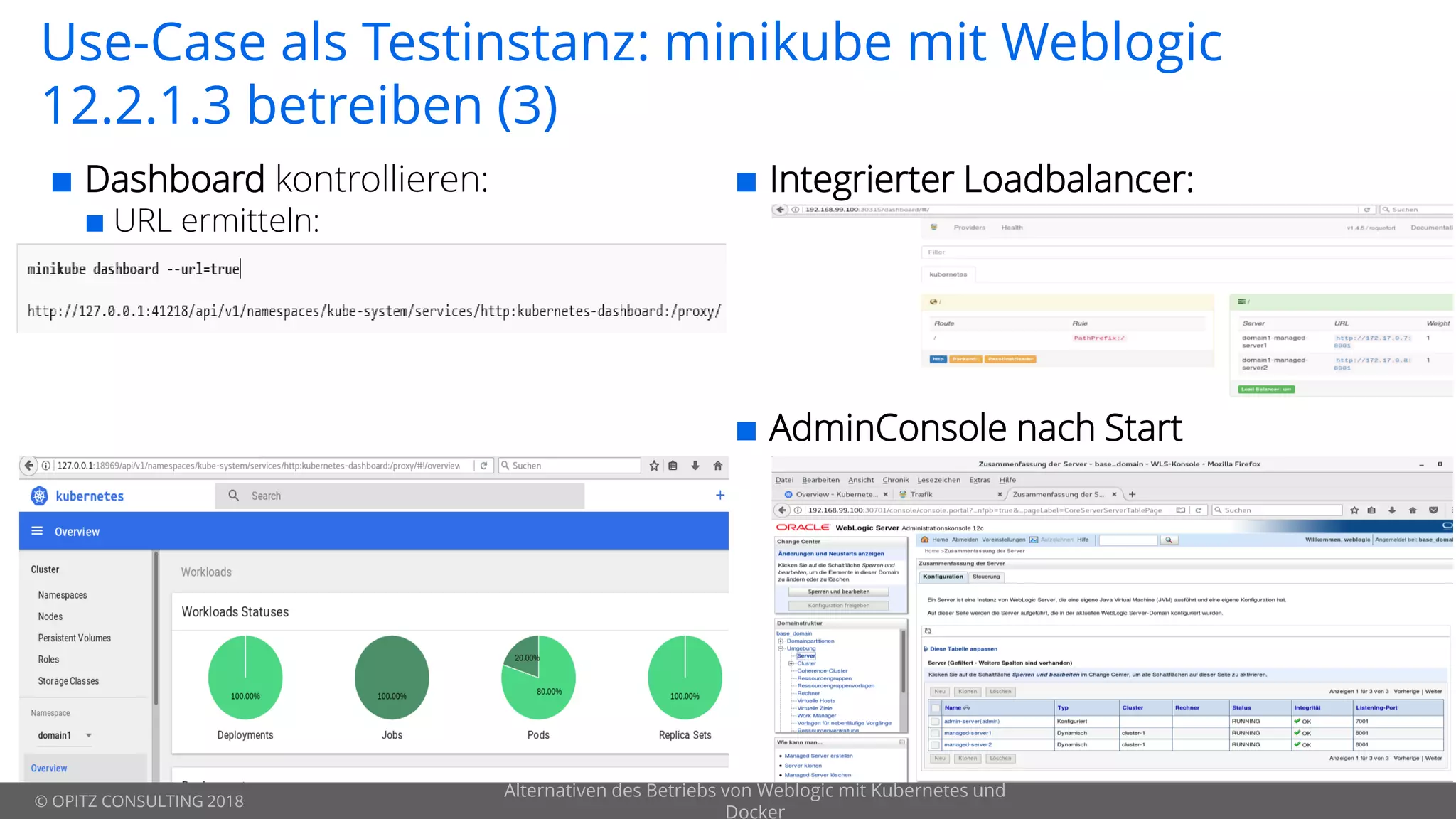 © OPITZ CONSULTING 2018
Use-Case als Testinstanz: minikube mit Weblogic
12.2.1.3 betreiben (3)
 Dashboard kontrollieren:
 URL ermitteln:
Alternativen des Betriebs von Weblogic mit Kubernetes und
Docker
 Integrierter Loadbalancer:
 AdminConsole nach Start
 