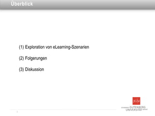 Dies ist eine Überschrift
Überblick




      (1) Exploration von eLearning-Szenarien

      (2) Folgerungen

      (3) Diskussion




  3
 