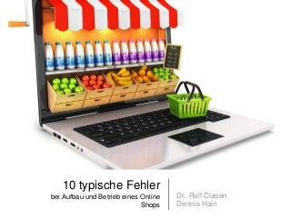 10 typische Fehler
bei Aufbau und Betrieb eines Online
Shops
Dr. Ralf Clasen
Dennis Hain
 