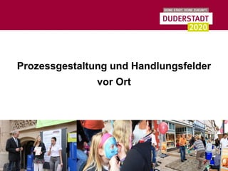 Prozessgestaltung und Handlungsfelder
               vor Ort
 