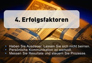 4. Erfolgsfaktoren



 Haben Sie Ausdauer. Lassen Sie sich nicht beirren.
 Persönliche Kommunikation ist wertvoll.
 Messen Sie Resultate und steuern Sie Prozesse.

                                                   18
 