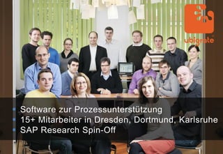  Software zur Prozessunterstützung
 15+ Mitarbeiter in Dresden, Dortmund, Karlsruhe
 SAP Research Spin-Off
 