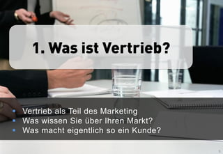 1. Was ist Vertrieb?


 Vertrieb als Teil des Marketing
 Was wissen Sie über Ihren Markt?
 Was macht eigentlich so ein Kunde?

                                       5
 