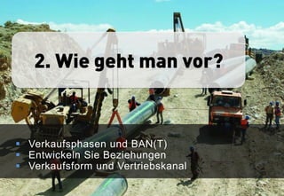 2. Wie geht man vor?



 Verkaufsphasen und BAN(T)
 Entwickeln Sie Beziehungen
 Verkaufsform und Vertriebskanal

                                    9
 
