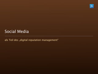 Social Media
als Teil des „digital reputation management“
 
