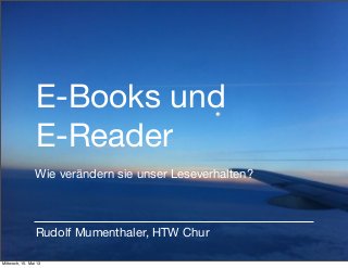 E-Books und
E-Reader
Rudolf Mumenthaler, HTW Chur
Wie verändern sie unser Leseverhalten?
Mittwoch, 15. Mai 13
 