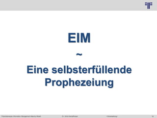 Potentialanalyse Information Management Maturity Modell >Veranstaltung<Dr. Ulrich Kampffmeyer 16
© PROJECT CONSULT Unternehmensberatung Dr. Ulrich Kampffmeyer GmbH 2011 / Autorenrecht: <Vorname Nachname> Mai-15 / Quelle: PROJECT CONSULT 2
EIM
~
Eine selbsterfüllende
Prophezeiung
 