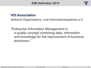 Potentialanalyse Information Management Maturity Modell >Veranstaltung<Dr. Ulrich Kampffmeyer 30
© PROJECT CONSULT Unternehmensberatung Dr. Ulrich Kampffmeyer GmbH 2011 / Autorenrecht: <Vorname Nachname> Mai-15 / Quelle: PROJECT CONSULT 2
EIM Definition 2013
VOI Association
Verband Organisations- und Informationssysteme e.V.
"Enterprise Information Management is
a quality concept combining data, information
and knowledge for the improvement of business
processes.“
 
