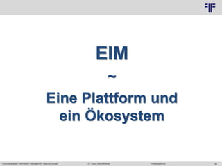 Potentialanalyse Information Management Maturity Modell >Veranstaltung<Dr. Ulrich Kampffmeyer 46
© PROJECT CONSULT Unternehmensberatung Dr. Ulrich Kampffmeyer GmbH 2011 / Autorenrecht: <Vorname Nachname> Mai-15 / Quelle: PROJECT CONSULT 2
EIM
~
Eine Plattform und
ein Ökosystem
 