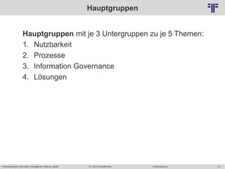Potentialanalyse Information Management Maturity Modell >Veranstaltung<Dr. Ulrich Kampffmeyer 73
© PROJECT CONSULT Unternehmensberatung Dr. Ulrich Kampffmeyer GmbH 2011 / Autorenrecht: <Vorname Nachname> Mai-15 / Quelle: PROJECT CONSULT 2
Hauptgruppen
Hauptgruppen mit je 3 Untergruppen zu je 5 Themen:
1. Nutzbarkeit
2. Prozesse
3. Information Governance
4. Lösungen
 