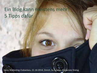 Ein 
Blog 
kann 
meistens 
mehr! 
5 
Tipps 
dafür 
Vorname Name, Ort etc. 
Swiss 
Marke+ng 
Clubanlass, 
21.10.2014, 
Zürich, 
Su 
Franke, 
Corporate 
Dialog 
 