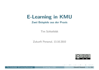 E-Learning in KMU
                                   Zwei Beispiele aus der Praxis


                                              Tim Schlotfeldt


                                        Zukunft Personal, 13.10.2010




Tim Schlotfeldt (E-Learning-Beratung)           E-Learning in KMU      Zukunft Personal   1 / 25
 