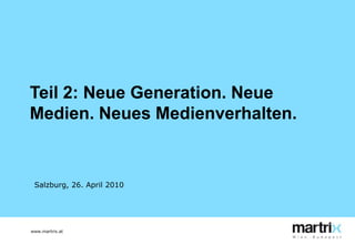 Teil 2: Neue Generation. Neue Medien. Neues Medienverhalten. Salzburg, 26. April 2010 