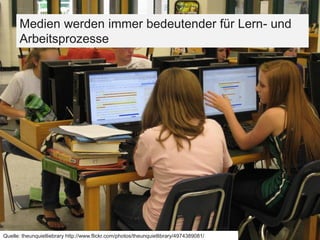 Quelle: theunquietliebrary http://www.flickr.com/photos/theunquietlibrary/4974389081/
Medien werden immer bedeutender für Lern- und
Arbeitsprozesse
 
