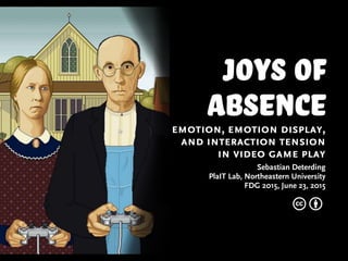 joys of
absenceemotion, emotion display,
and interaction tension
in video game play
Sebastian Deterding
PlaIT Lab, Northeastern University
FDG 2015, June 23, 2015
c b
 