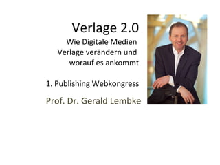 Verlage 2.0 Wie Digitale Medien   Verlage verändern und  worauf es ankommt 1. Publishing Webkongress Prof. Dr. Gerald Lembke 