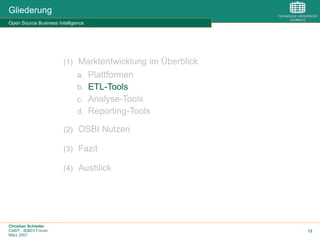 Christian Schieder
CeBIT - BI&EII Forum
März 2007
13
Gliederung
Open Source Business Intelligence
(1)  Marktentwicklung im Überblick
a.  Plattformen
b.  ETL-Tools
c.  Analyse-Tools
d.  Reporting-Tools
(2)  OSBI Nutzen
(3)  Fazit
(4)  Ausblick
 