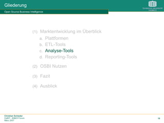 Christian Schieder
CeBIT - BI&EII Forum
März 2007
16
Gliederung
Open Source Business Intelligence
(1)  Marktentwicklung im Überblick
a.  Plattformen
b.  ETL-Tools
c.  Analyse-Tools
d.  Reporting-Tools
(2)  OSBI Nutzen
(3)  Fazit
(4)  Ausblick
 