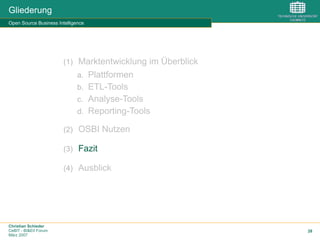 Christian Schieder
CeBIT - BI&EII Forum
März 2007
28
Gliederung
Open Source Business Intelligence
(1)  Marktentwicklung im Überblick
a.  Plattformen
b.  ETL-Tools
c.  Analyse-Tools
d.  Reporting-Tools
(2)  OSBI Nutzen
(3)  Fazit
(4)  Ausblick
 