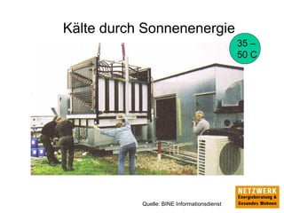 Kälte durch Sonnenenergie
Quelle: BINE Informationsdienst
35 –
50 C
 