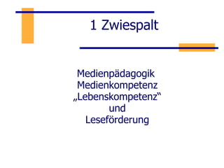1 Zwiespalt Medienpädagogik  Medienkompetenz „ Lebenskompetenz“ und Leseförderung 