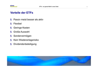 14 
Vorteile der ETFs 
ETFs – ein ganzer Markt in einer Order 
§ Passiv meist besser als aktiv 
§ Flexibel 
§ Geringe Kosten 
§ Große Auswahl 
§ Sondervermögen 
§ Kein Wiederanlagerisiko 
§ Dividendenbeteiligung 
 