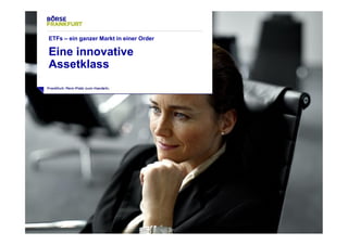 3 
ETFs – ein ganzer Markt in einer Order 
Eine innovative 
Assetklass 
 