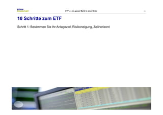 41 
ETFs – ein ganzer Markt in einer Order 
10 Schritte zum ETF 
Schritt 1: Bestimmen Sie Ihr Anlageziel, Risikoneigung, Zeithorizont 
 