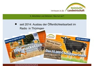 4. Aktivitäten und Aktionen: Was tun wir?
 seit 2014: Ausbau der Öffentlichkeitsarbeit im
Radio in Thüringen
www.heimischelandwirtschaft.de
 