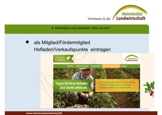  als Mitglied/Fördermitglied
Hofladen/Verkaufspunkte eintragen
4. Aktivitäten und Aktionen: Was tun wir?
www.heimischelandwirtschaft.
 