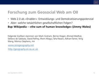 Forschung zum Geosocial Web am OII
 Web 2.0 als «Enabler»: Entwicklungs- und Demokratisierungspotenzial
 Aber: welche ta...