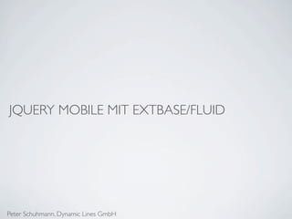 JQUERY MOBILE MIT EXTBASE/FLUID




Peter Schuhmann, Dynamic Lines GmbH
 