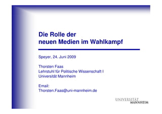 Die Rolle der
neuen Medien im Wahlkampf

Speyer, 24. Juni 2009

Thorsten Faas
Lehrstuhl für Politische Wissenschaft I
Universität Mannheim

Email:
Thorsten.Faas@uni-mannheim.de
 