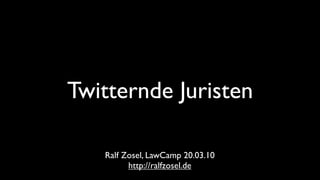 Twitternde Juristen

   Ralf Zosel, LawCamp 20.03.10
         http://ralfzosel.de
 