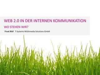 WEB 2.0 IN DER INTERNEN KOMMUNIKATION
WO STEHEN WIR?
Frank Wolf T-Systems Multimedia Solutions GmbH
 