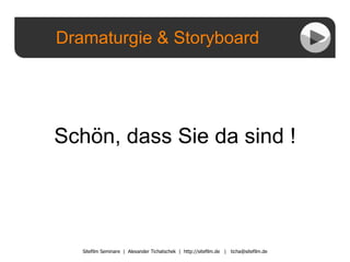 Dramaturgie & Storyboard Sitefilm Seminare  |  Alexander Tichatschek  |  http://sitefilm.de  |  [email_address] Schön, dass Sie da sind ! 