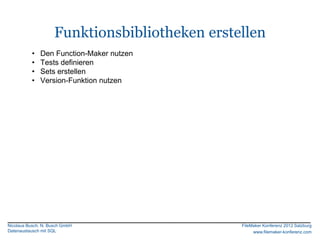Funktionsbibliotheken erstellen
          •   Den Function-Maker nutzen
          •   Tests definieren
          •   Sets erstellen
          •   Version-Funktion nutzen




Nicolaus Busch, N. Busch GmbH                   FileMaker Konferenz 2012 Salzburg
Datenaustausch mit SQL                               www.filemaker-konferenz.com
 