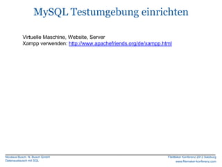 MySQL Testumgebung einrichten

           Virtuelle Maschine, Website, Server
           Xampp verwenden: http://www.apachefriends.org/de/xampp.html




Nicolaus Busch, N. Busch GmbH                                       FileMaker Konferenz 2012 Salzburg
Datenaustausch mit SQL                                                   www.filemaker-konferenz.com
 