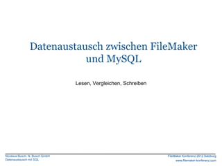 FileMaker Konferenz2010




               Datenaustausch zwischen FileMaker
                          und MySQL

                                Lesen, Vergleichen, Schreiben




Nicolaus Busch, N. Busch GmbH                                   FileMaker Konferenz 2012 Salzburg
Datenaustausch mit SQL                                               www.filemaker-konferenz.com
 