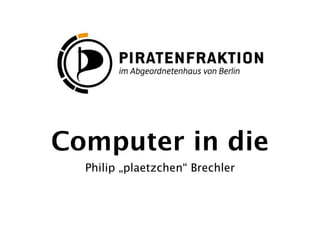 Computer in die
  Philip „plaetzchen“ Brechler
 
