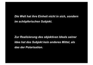 STEPHANIE HARTUNG




             Die Welt hat ihre Einheit nicht in sich, sondern
             im schöpferischen Subjekt.




             Zur Realisierung des objektiven Ideals seiner
             Idee hat das Subjekt kein anderes Mittel, als
             das der Polarisation.



SALOMO FRIEDLÄNDER / FRITZ PERLS Schöpferische Indifferenz + Gestalttherapie            JUNI 2012
 