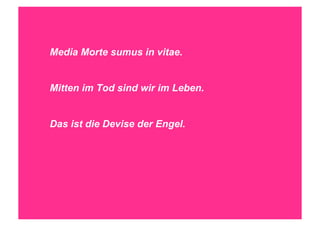 STEPHANIE HARTUNG




             Media Morte sumus in vitae.


             Mitten im Tod sind wir im Leben.


             Das ist die Devise der Engel.




SALOMO FRIEDLÄNDER / FRITZ PERLS Schöpferische Indifferenz + Gestalttherapie            JUNI 2012
 