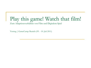 Play this game! Watch that film! Zum Adaptionsverhältnis von Film und Digitalem Spiel Vortrag | GameCamp Munich (09. - 10. Juli 2011) 