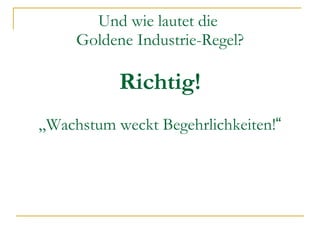 Und wie lautet die  Goldene Industrie-Regel? Richtig! „Wachstum weckt Begehrlichkeiten! “ 