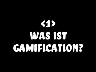<1>
was ist
gamification?
 