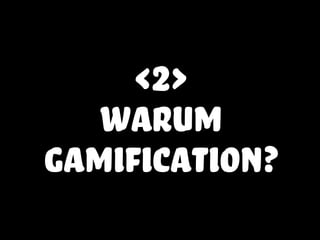 <2>
warum
gamification?
 