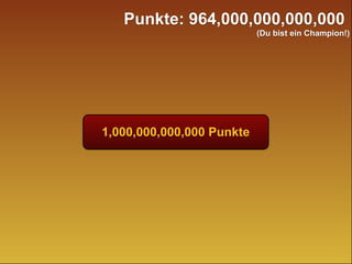 1,000,000,000,000 Punkte
Punkte: 964,000,000,000,000
(Du bist ein Champion!)
 