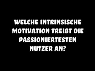 welche intrinsische
motivation treibt die
passioniertesten
Nutzer an?
 