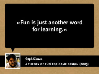 Raph Koster
»Fun is just another word
for learning.«
a theory of fun for game design (2005)
 