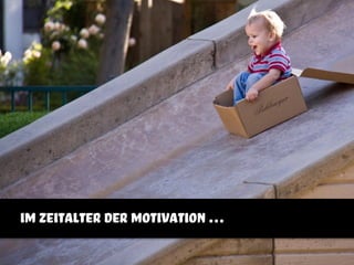 im zeitalter der motivation …
 